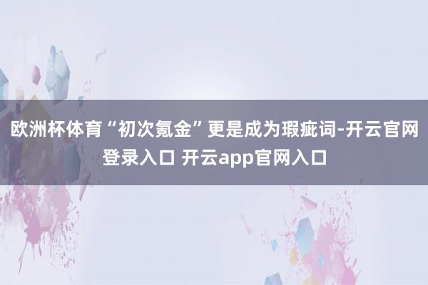 欧洲杯体育“初次氪金”更是成为瑕疵词-开云官网登录入口 开云app官网入口