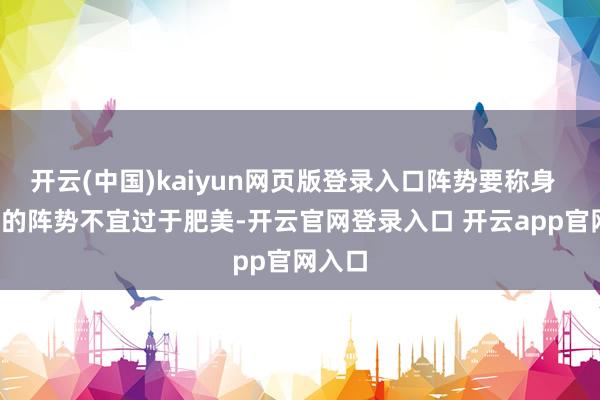 开云(中国)kaiyun网页版登录入口阵势要称身 外衣的阵势不宜过于肥美-开云官网登录入口 开云app官网入口