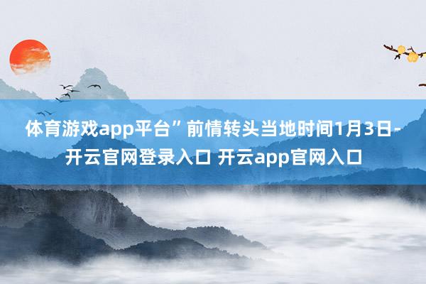 体育游戏app平台” 前情转头 当地时间1月3日-开云官网登录入口 开云app官网入口