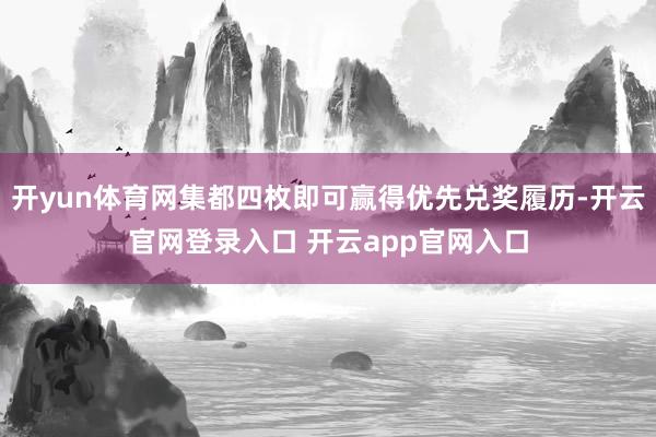 开yun体育网集都四枚即可赢得优先兑奖履历-开云官网登录入口 开云app官网入口