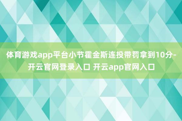 体育游戏app平台小节霍金斯连投带罚拿到10分-开云官网登录入口 开云app官网入口