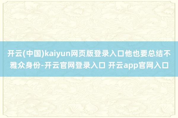 开云(中国)kaiyun网页版登录入口他也要总结不雅众身份-开云官网登录入口 开云app官网入口