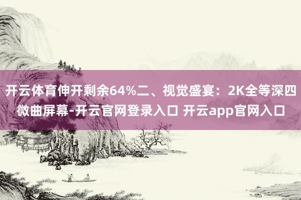 开云体育伸开剩余64%二、视觉盛宴：2K全等深四微曲屏幕-开云官网登录入口 开云app官网入口