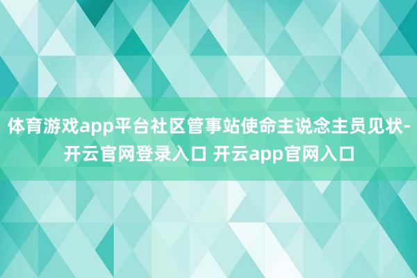 体育游戏app平台社区管事站使命主说念主员见状-开云官网登录入口 开云app官网入口