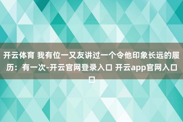 开云体育 我有位一又友讲过一个令他印象长远的履历:有一次-开云官网登录入口 开云app官网入口