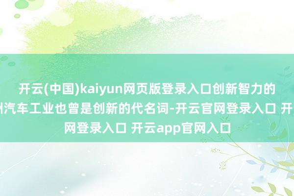 开云(中国)kaiyun网页版登录入口创新智力的系统性清寒欧洲汽车工业也曾是创新的代名词-开云官网登录入口 开云app官网入口