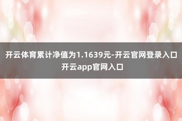 开云体育累计净值为1.1639元-开云官网登录入口 开云app官网入口