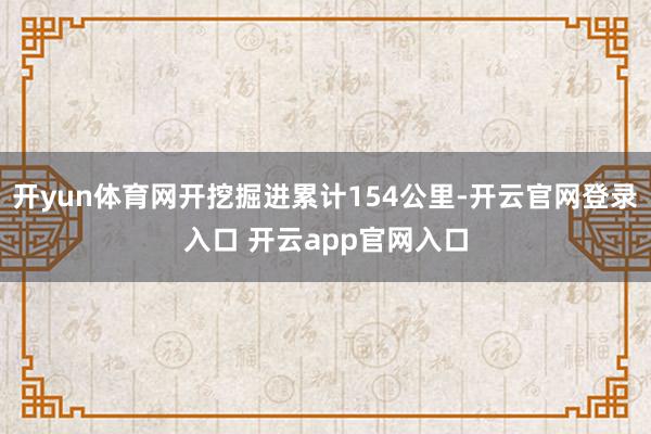 开yun体育网开挖掘进累计154公里-开云官网登录入口 开云app官网入口