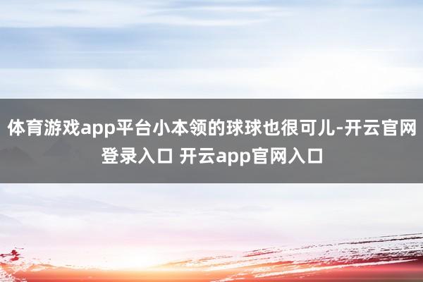 体育游戏app平台小本领的球球也很可儿-开云官网登录入口 开云app官网入口