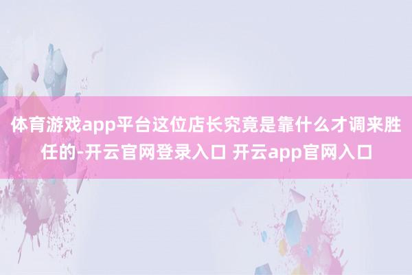 体育游戏app平台这位店长究竟是靠什么才调来胜任的-开云官网登录入口 开云app官网入口