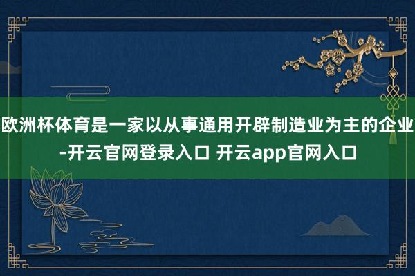 欧洲杯体育是一家以从事通用开辟制造业为主的企业-开云官网登录入口 开云app官网入口