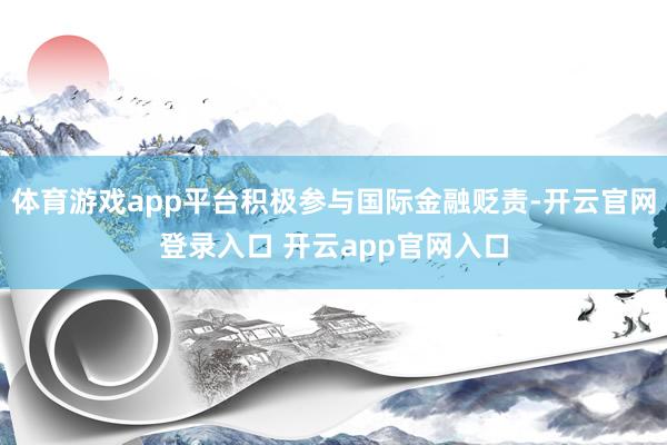 体育游戏app平台积极参与国际金融贬责-开云官网登录入口 开云app官网入口