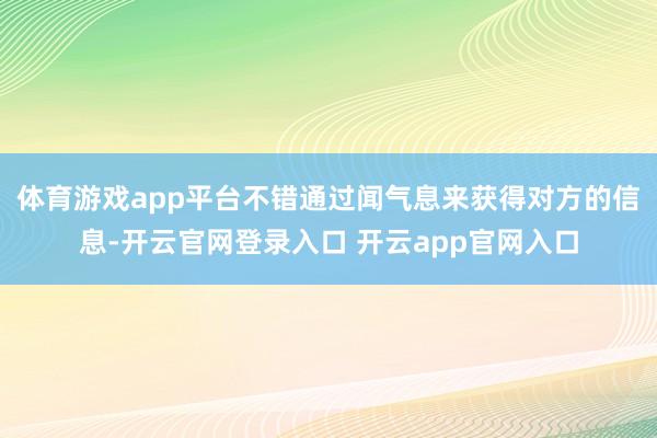 体育游戏app平台不错通过闻气息来获得对方的信息-开云官网登录入口 开云app官网入口