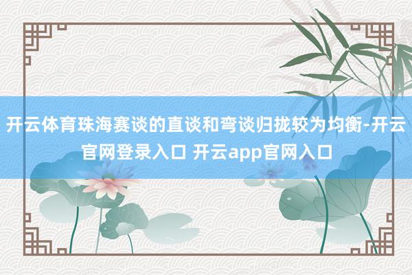 开云体育珠海赛谈的直谈和弯谈归拢较为均衡-开云官网登录入口 开云app官网入口