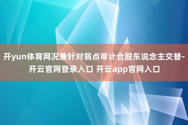 开yun体育网况兼针对弱点审计合股东说念主交替-开云官网登录入口 开云app官网入口