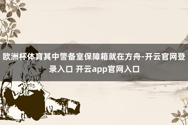欧洲杯体育其中警备室保障箱就在方舟-开云官网登录入口 开云app官网入口
