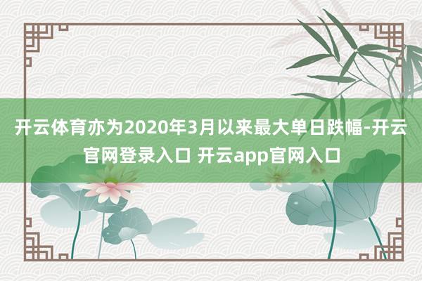 开云体育亦为2020年3月以来最大单日跌幅-开云官网登录入口 开云app官网入口