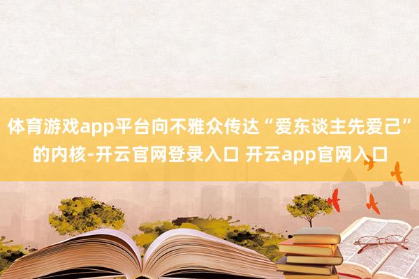 体育游戏app平台向不雅众传达“爱东谈主先爱己”的内核-开云官网登录入口 开云app官网入口