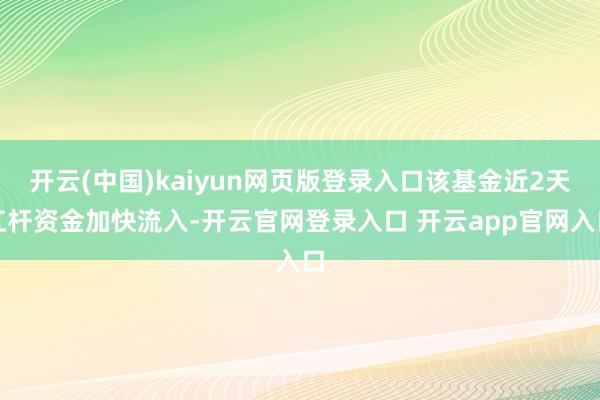 开云(中国)kaiyun网页版登录入口该基金近2天杠杆资金加快流入-开云官网登录入口 开云app官网入口