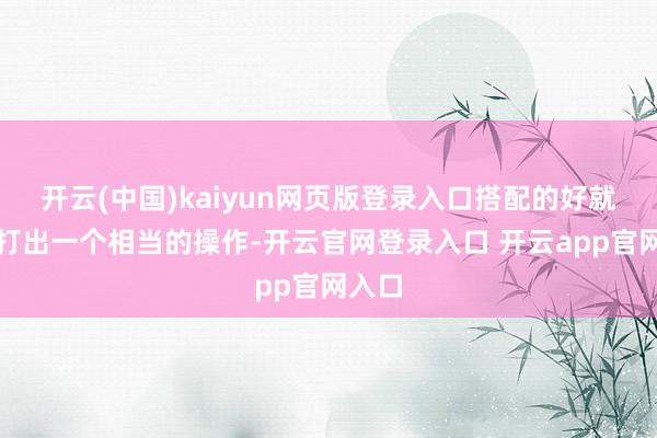 开云(中国)kaiyun网页版登录入口搭配的好就好像打出一个相当的操作-开云官网登录入口 开云app官网入口