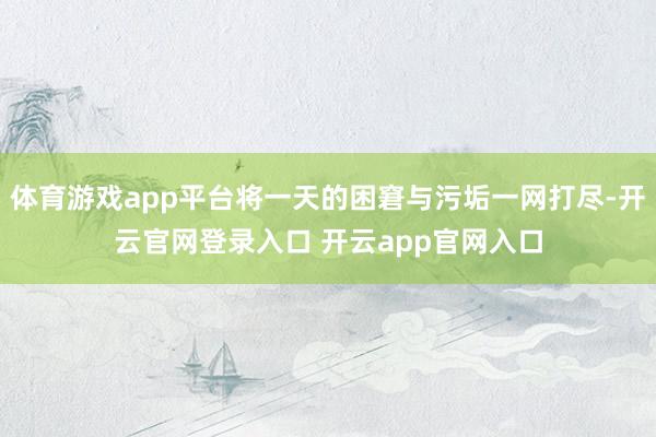 体育游戏app平台将一天的困窘与污垢一网打尽-开云官网登录入口 开云app官网入口