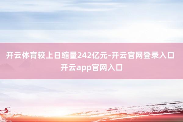 开云体育较上日缩量242亿元-开云官网登录入口 开云app官网入口