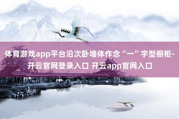 体育游戏app平台沿次卧墙体作念“一”字型橱柜-开云官网登录入口 开云app官网入口