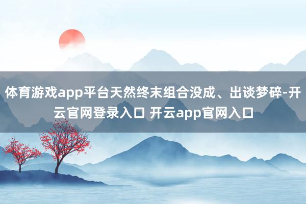 体育游戏app平台天然终末组合没成、出谈梦碎-开云官网登录入口 开云app官网入口