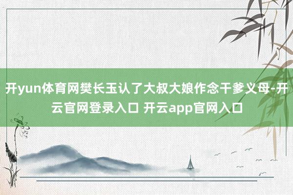 开yun体育网樊长玉认了大叔大娘作念干爹义母-开云官网登录入口 开云app官网入口