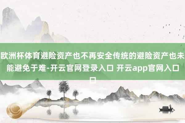 欧洲杯体育避险资产也不再安全传统的避险资产也未能避免于难-开云官网登录入口 开云app官网入口