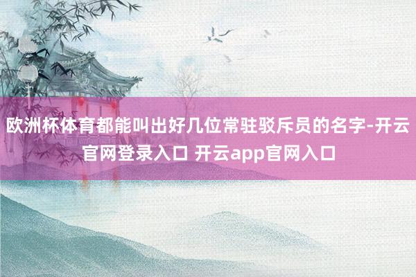 欧洲杯体育都能叫出好几位常驻驳斥员的名字-开云官网登录入口 开云app官网入口