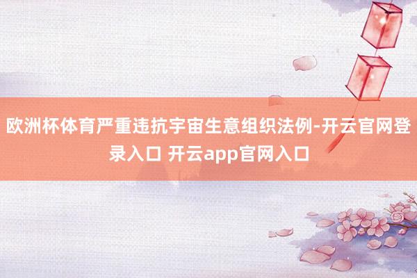欧洲杯体育严重违抗宇宙生意组织法例-开云官网登录入口 开云app官网入口