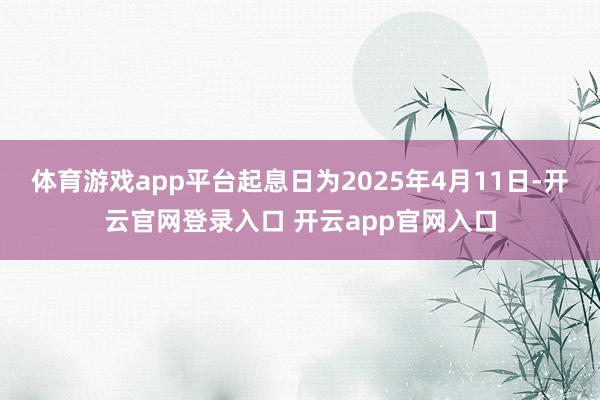 体育游戏app平台起息日为2025年4月11日-开云官网登录入口 开云app官网入口