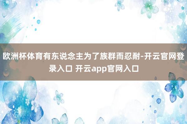 欧洲杯体育有东说念主为了族群而忍耐-开云官网登录入口 开云app官网入口