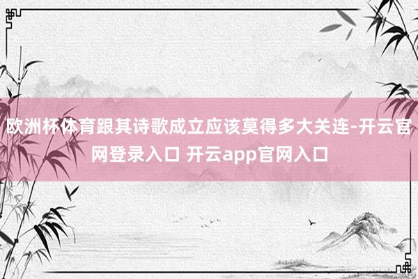 欧洲杯体育跟其诗歌成立应该莫得多大关连-开云官网登录入口 开云app官网入口