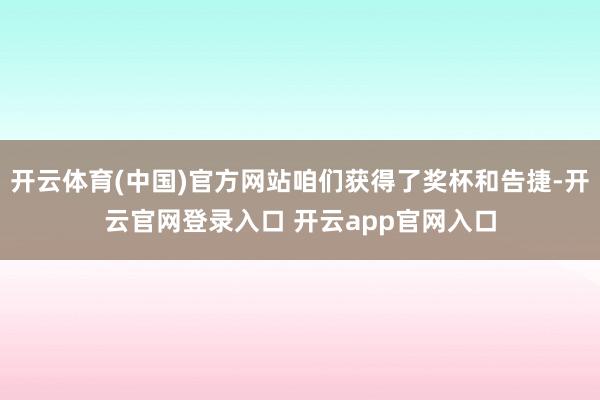 开云体育(中国)官方网站咱们获得了奖杯和告捷-开云官网登录入口 开云app官网入口