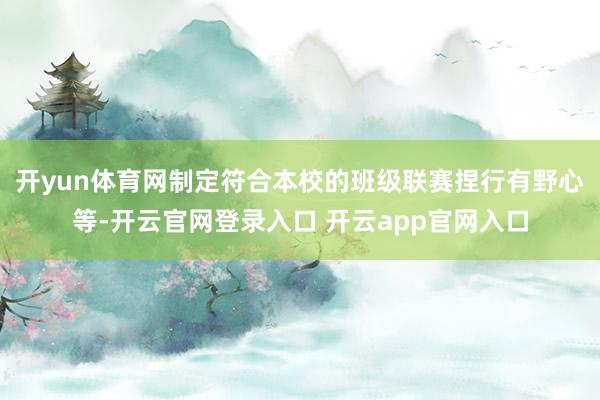 开yun体育网制定符合本校的班级联赛捏行有野心等-开云官网登录入口 开云app官网入口