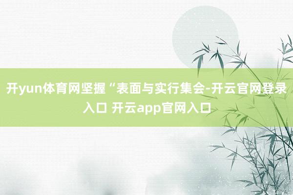 开yun体育网坚握“表面与实行集会-开云官网登录入口 开云app官网入口
