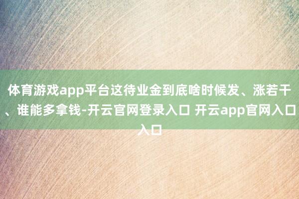 体育游戏app平台这待业金到底啥时候发、涨若干、谁能多拿钱-开云官网登录入口 开云app官网入口