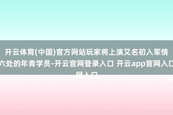 开云体育(中国)官方网站玩家将上演又名初入军情六处的年青学员-开云官网登录入口 开云app官网入口