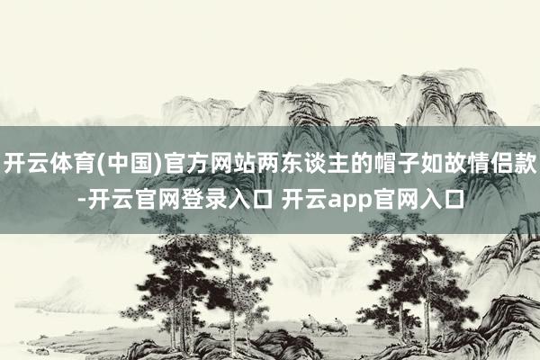 开云体育(中国)官方网站两东谈主的帽子如故情侣款-开云官网登录入口 开云app官网入口