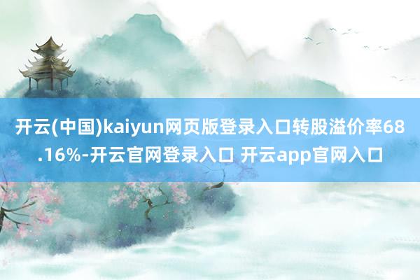 开云(中国)kaiyun网页版登录入口转股溢价率68.16%-开云官网登录入口 开云app官网入口