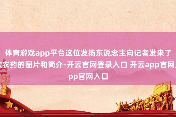 体育游戏app平台这位发扬东说念主向记者发来了这款农药的图片和简介-开云官网登录入口 开云app官网入口