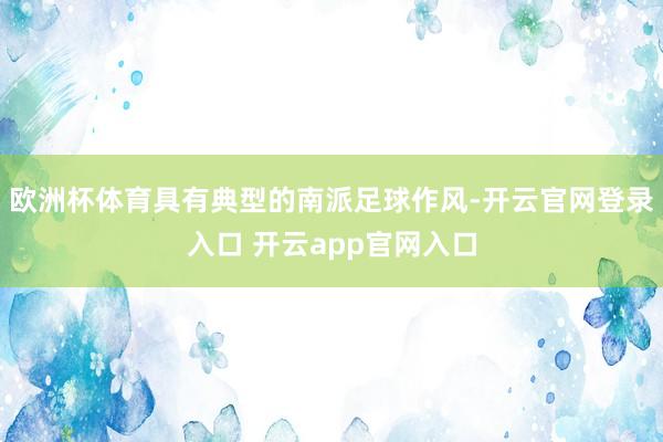 欧洲杯体育具有典型的南派足球作风-开云官网登录入口 开云app官网入口
