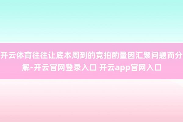 开云体育往往让底本周到的竞拍酌量因汇聚问题而分解-开云官网登录入口 开云app官网入口