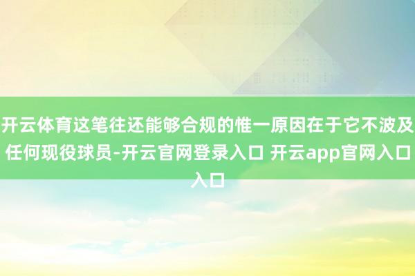 开云体育这笔往还能够合规的惟一原因在于它不波及任何现役球员-开云官网登录入口 开云app官网入口