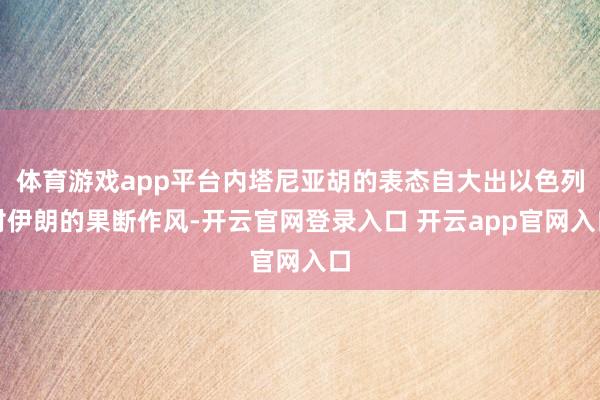 体育游戏app平台内塔尼亚胡的表态自大出以色列对伊朗的果断作风-开云官网登录入口 开云app官网入口