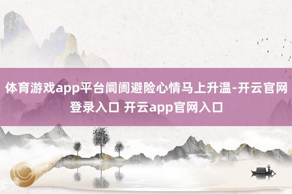 体育游戏app平台阛阓避险心情马上升温-开云官网登录入口 开云app官网入口